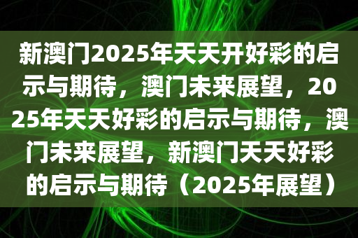 2025年新澳门夭夭好彩,新澳门2025年展望，夭夭好彩，未来可期